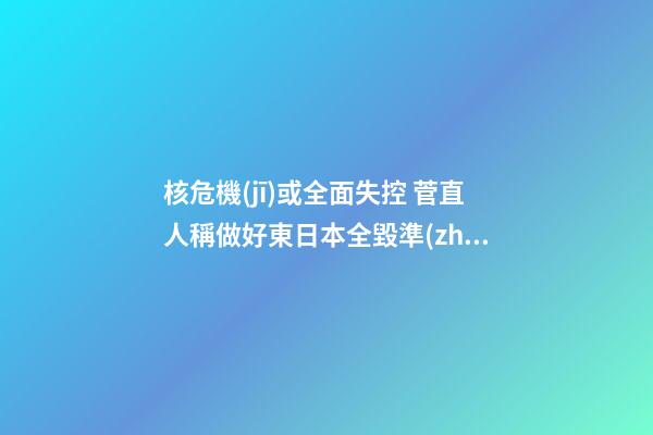 核危機(jī)或全面失控 菅直人稱做好東日本全毀準(zhǔn)備 趨吉避兇家居風(fēng)水(圖文)
